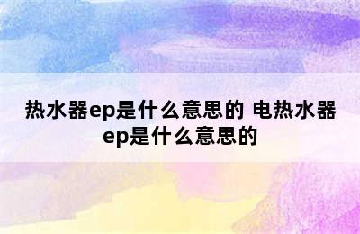 热水器ep是什么意思的 电热水器ep是什么意思的